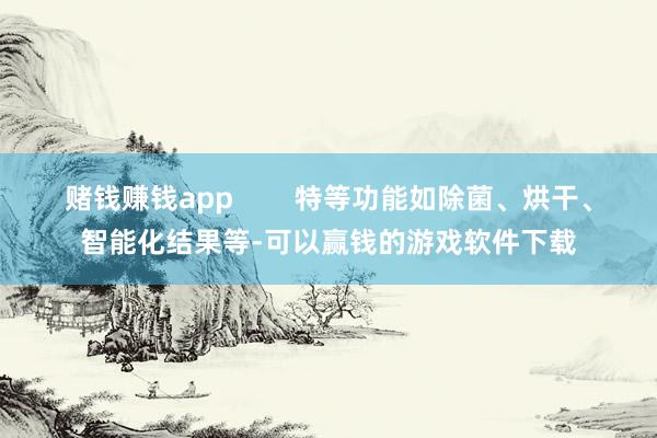 赌钱赚钱app        特等功能如除菌、烘干、智能化结果等-可以赢钱的游戏软件下载