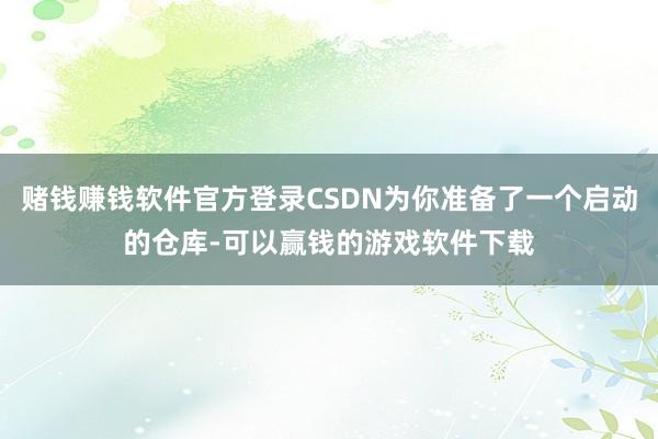 赌钱赚钱软件官方登录CSDN为你准备了一个启动的仓库-可以赢钱的游戏软件下载