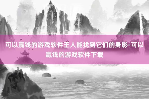 可以赢钱的游戏软件王人能找到它们的身影-可以赢钱的游戏软件下载