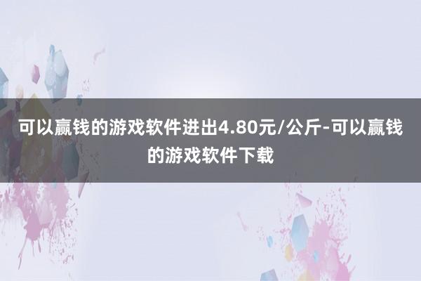 可以赢钱的游戏软件进出4.80元/公斤-可以赢钱的游戏软件下载