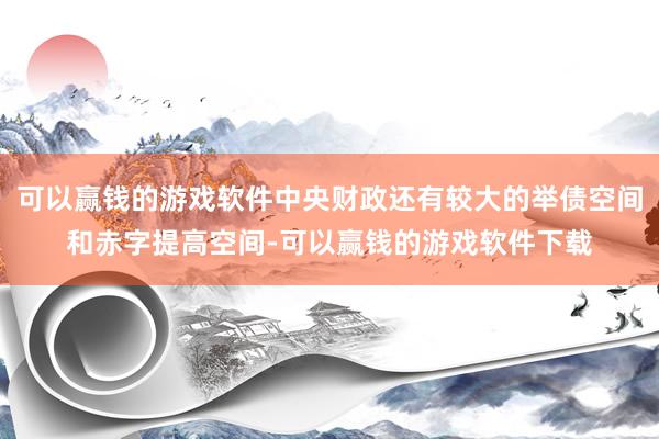 可以赢钱的游戏软件中央财政还有较大的举债空间和赤字提高空间-可以赢钱的游戏软件下载