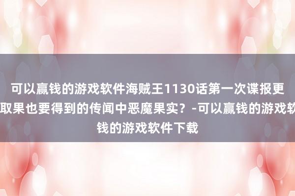 可以赢钱的游戏软件海贼王1130话第一次谍报更新|杀父取果也要得到的传闻中恶魔果实？-可以赢钱的游戏软件下载