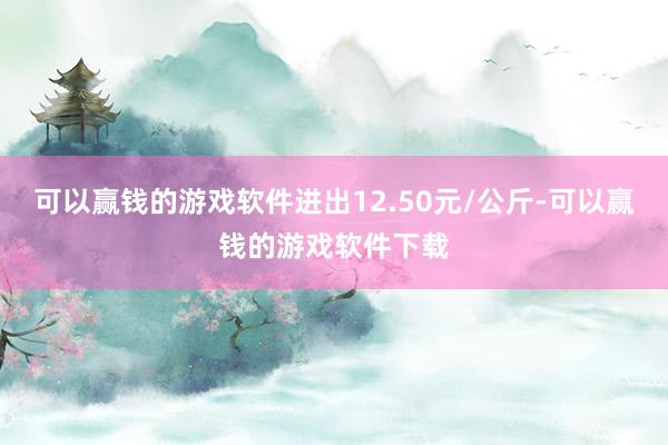 可以赢钱的游戏软件进出12.50元/公斤-可以赢钱的游戏软件下载