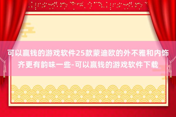 可以赢钱的游戏软件25款蒙迪欧的外不雅和内饰齐更有韵味一些-可以赢钱的游戏软件下载