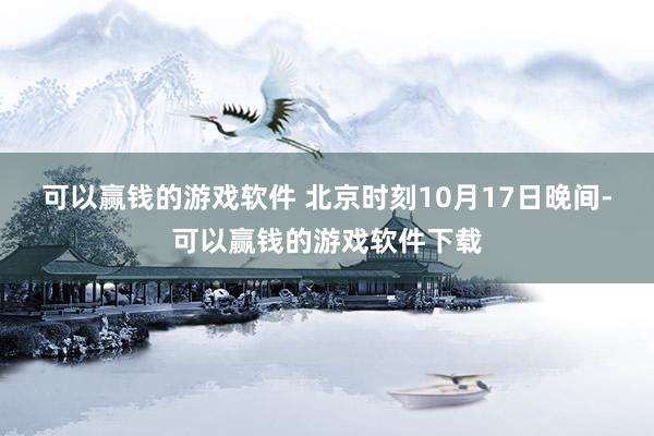 可以赢钱的游戏软件 　　北京时刻10月17日晚间-可以赢钱的游戏软件下载