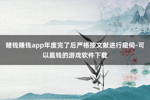 赌钱赚钱app年度完了后严格按文献进行窥伺-可以赢钱的游戏软件下载